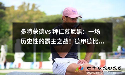 多特蒙德vs 拜仁慕尼黑：一场历史性的霸主之战！德甲德比不败保持者