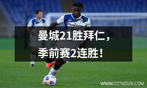 曼城21胜拜仁，季前赛2连胜！