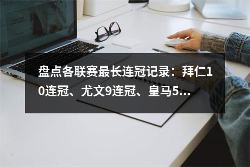 盘点各联赛最长连冠记录：拜仁10连冠、尤文9连冠、皇马5连冠