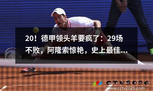 20！德甲领头羊要疯了：29场不败，阿隆索惊艳，史上最佳开局