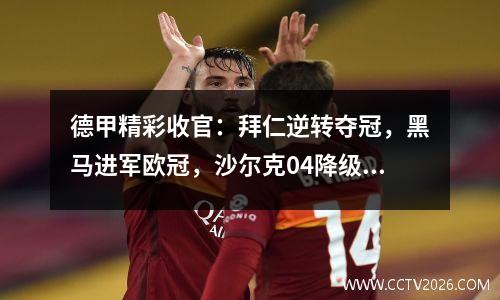 德甲精彩收官：拜仁逆转夺冠，黑马进军欧冠，沙尔克04降级！