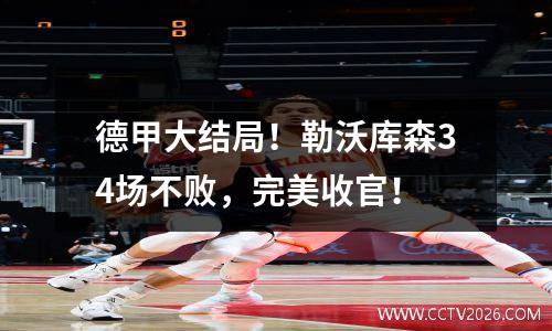 德甲大结局！勒沃库森34场不败，完美收官！