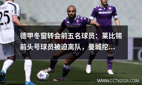 德甲冬窗转会前五名球员：莱比锡前头号球员被迫离队，曼城挖走拜仁核心