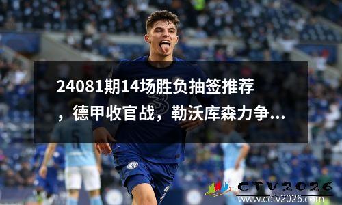 24081期14场胜负抽签推荐，德甲收官战，勒沃库森力争赛季不败