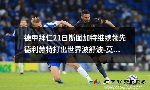 德甲拜仁21日斯图加特继续领先德利赫特打出世界波舒波-莫廷破门