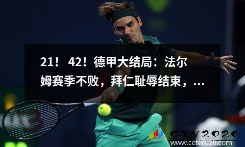 21！ 42！德甲大结局：法尔姆赛季不败，拜仁耻辱结束，柏林保级