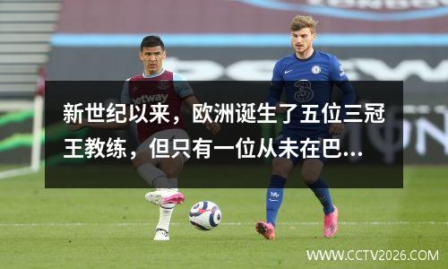 新世纪以来，欧洲诞生了五位三冠王教练，但只有一位从未在巴塞罗那工作过。