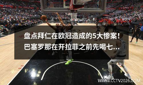 盘点拜仁在欧冠造成的5大惨案！巴塞罗那在开拉菲之前先喝七杯