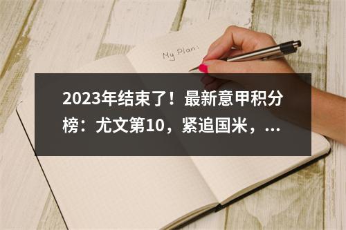 2023年结束了！最新意甲积分榜：尤文第10，紧追国米，罗马仅第7