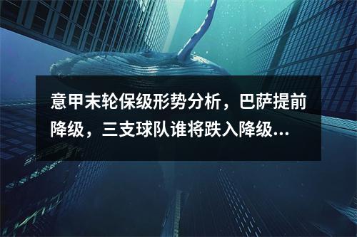 意甲末轮保级形势分析，巴萨提前降级，三支球队谁将跌入降级深渊
