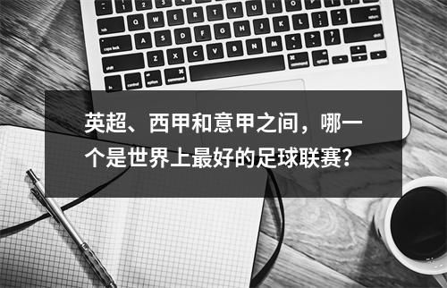 英超、西甲和意甲之间，哪一个是世界上最好的足球联赛？