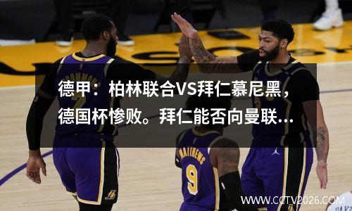 德甲：柏林联合VS拜仁慕尼黑，德国杯惨败。拜仁能否向曼联发泄愤怒？