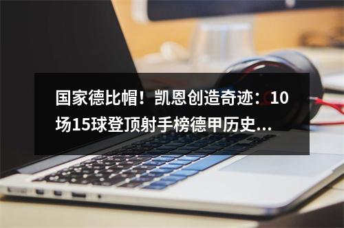 国家德比帽！凯恩创造奇迹：10场15球登顶射手榜德甲历史第一人