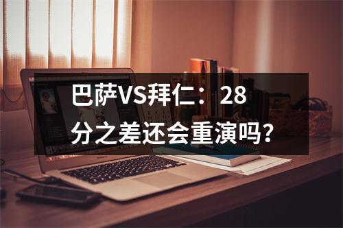 巴萨VS拜仁：28分之差还会重演吗？