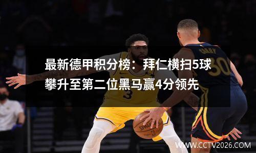 最新德甲积分榜：拜仁横扫5球攀升至第二位黑马赢4分领先
