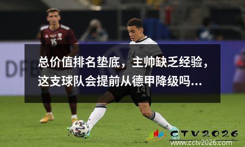 总价值排名垫底，主帅缺乏经验，这支球队会提前从德甲降级吗？