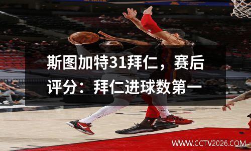 斯图加特31拜仁，赛后评分：拜仁进球数第一