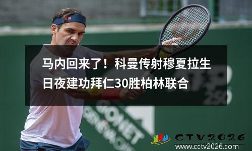 马内回来了！科曼传射穆夏拉生日夜建功拜仁30胜柏林联合