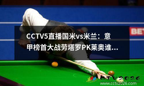 CCTV5直播国米vs米兰：意甲榜首大战劳塔罗PK莱奥谁赢谁领跑