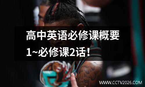 高中英语必修课概要1~必修课2话！