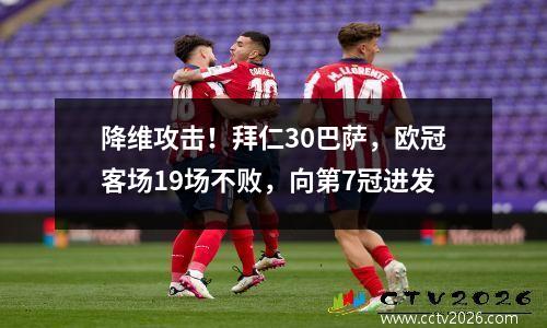降维攻击！拜仁30巴萨，欧冠客场19场不败，向第7冠进发