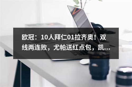 欧冠：10人拜仁01拉齐奥！双线两连败，尤帕送红点包，凯恩哑火
