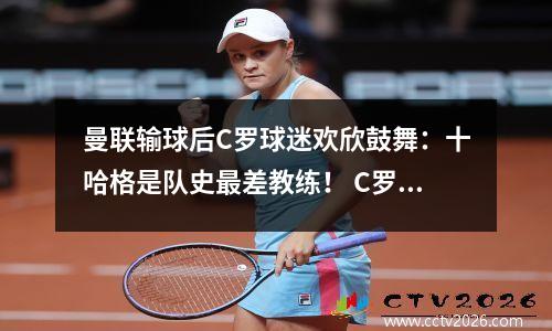 曼联输球后C罗球迷欢欣鼓舞：十哈格是队史最差教练！ C罗8场9球击败拜仁