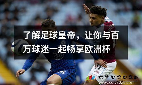 了解足球皇帝，让你与百万球迷一起畅享欧洲杯