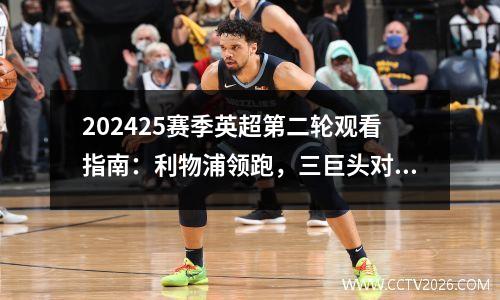 202425赛季英超第二轮观看指南：利物浦领跑，三巨头对决
