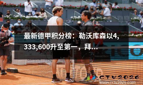 最新德甲积分榜：勒沃库森以4,333,600升至第一，拜仁第二，多特蒙德第五