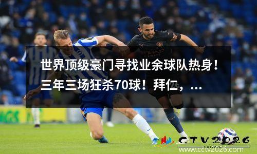 世界顶级豪门寻找业余球队热身！三年三场狂杀70球！拜仁，你要脸吗？