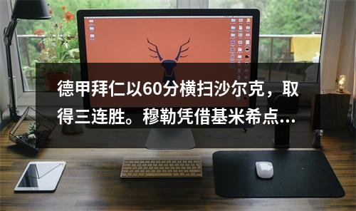 德甲拜仁以60分横扫沙尔克，取得三连胜。穆勒凭借基米希点球打破僵局，格纳布里梅开二度。