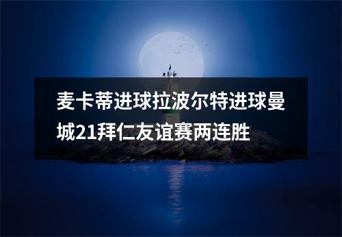 麦卡蒂进球拉波尔特进球曼城21拜仁友谊赛两连胜