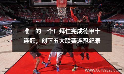唯一的一个！拜仁完成德甲十连冠，创下五大联赛连冠纪录