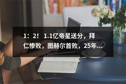 1：2！ 1.1亿帝星送分，拜仁惨败，图赫尔首败，25年纪录夭折