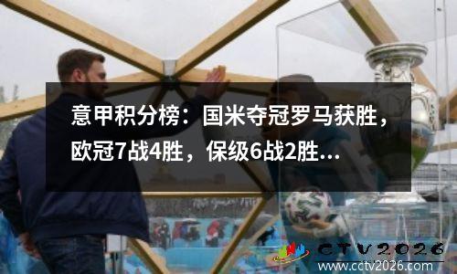 意甲积分榜：国米夺冠罗马获胜，欧冠7战4胜，保级6战2胜，堪比英超