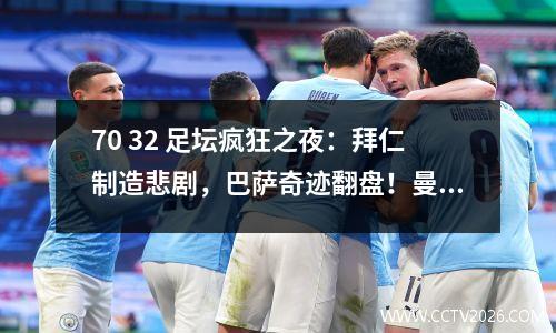 70 32 足坛疯狂之夜：拜仁制造悲剧，巴萨奇迹翻盘！曼联第3场胜利
