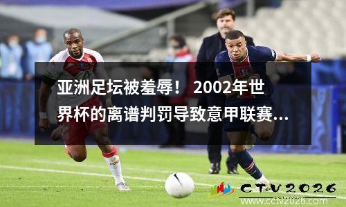 亚洲足坛被羞辱！ 2002年世界杯的离谱判罚导致意甲联赛不再有韩国球员？