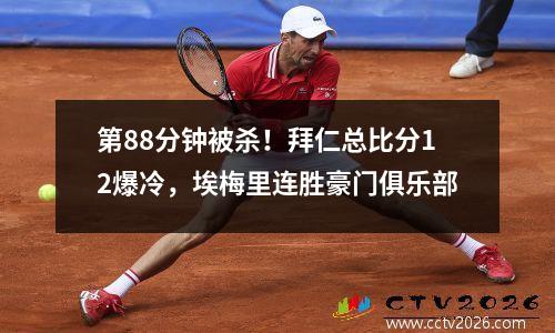 第88分钟被杀！拜仁总比分12爆冷，埃梅里连胜豪门俱乐部