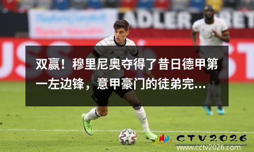 双赢！穆里尼奥夺得了昔日德甲第一左边锋，意甲豪门的徒弟完成了9进21出的重大转变。