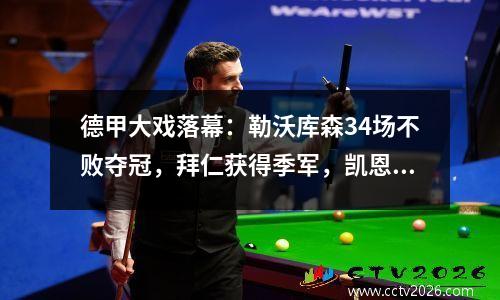 德甲大戏落幕：勒沃库森34场不败夺冠，拜仁获得季军，凯恩36球夺得金靴