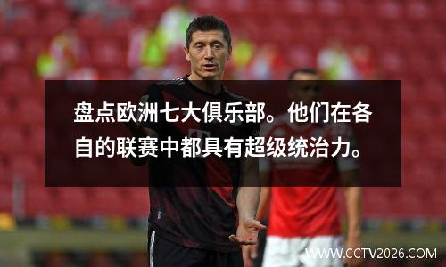 盘点欧洲七大俱乐部。他们在各自的联赛中都具有超级统治力。