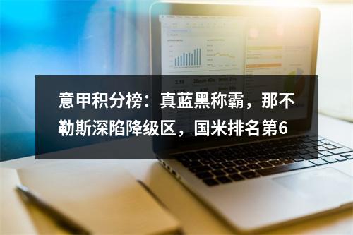 意甲积分榜：真蓝黑称霸，那不勒斯深陷降级区，国米排名第6