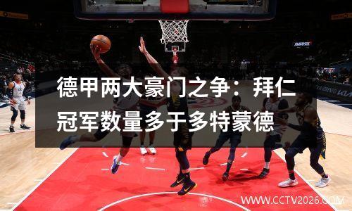 德甲两大豪门之争：拜仁冠军数量多于多特蒙德
