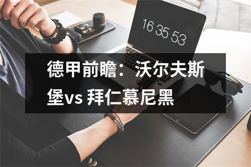 德甲前瞻：沃尔夫斯堡vs 拜仁慕尼黑