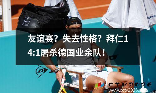 友谊赛？失去性格？拜仁14:1屠杀德国业余队！