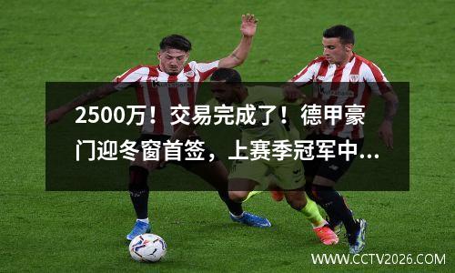 2500万！交易完成了！德甲豪门迎冬窗首签，上赛季冠军中场加盟