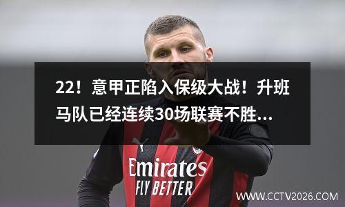 22！意甲正陷入保级大战！升班马队已经连续30场联赛不胜，很有可能降级。