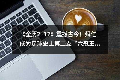 《全历2·12》震撼古今！拜仁成为足球史上第二支“六冠王”球队