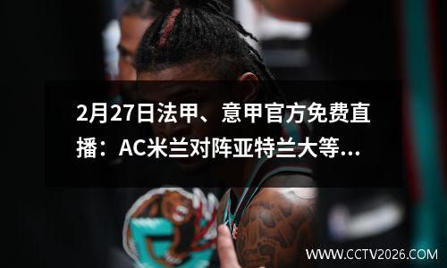 2月27日法甲、意甲官方免费直播：AC米兰对阵亚特兰大等精彩赛事